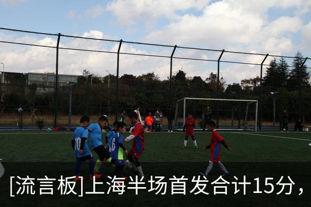 [流言板]上海半场首发合计15分，替补拉塞尔&李添荣&李弘权合砍38分